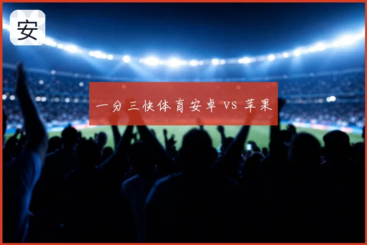 一分三快体育安卓 vs 苹果