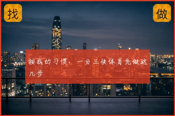 按我的习惯,一分三快体育先做这几步
