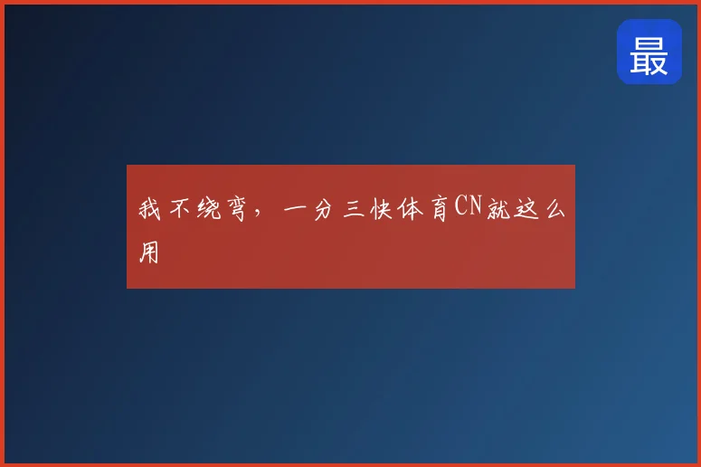 我不绕弯,一分三快体育CN就这么用