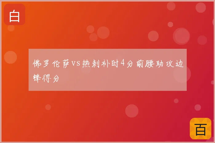 佛罗伦萨vs热刺补时4分前腰助攻边锋得分