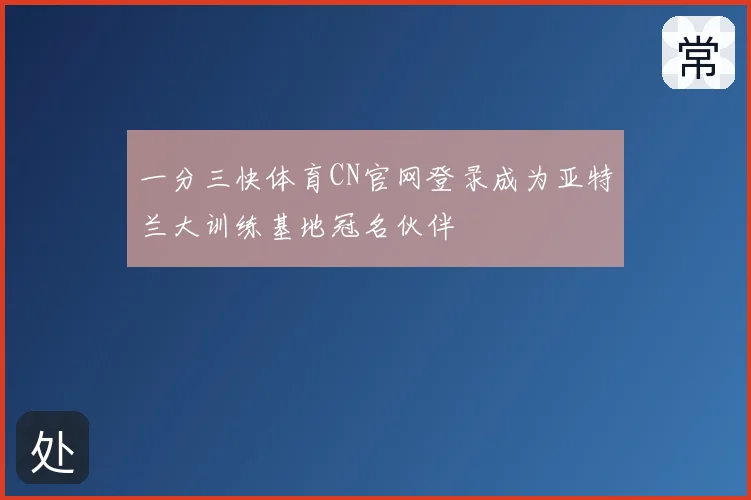 一分三快体育CN官网登录成为亚特兰大训练基地冠名伙伴