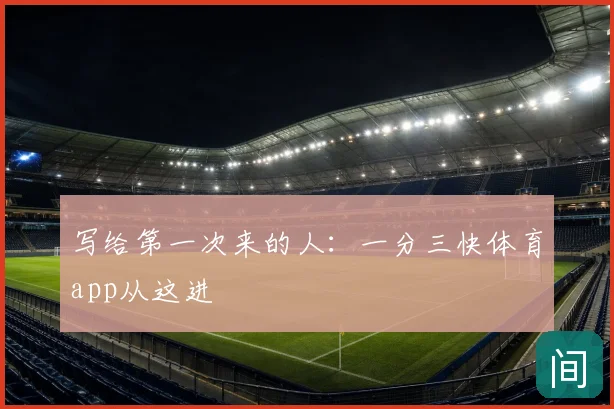 写给第一次来的人:一分三快体育app从这进